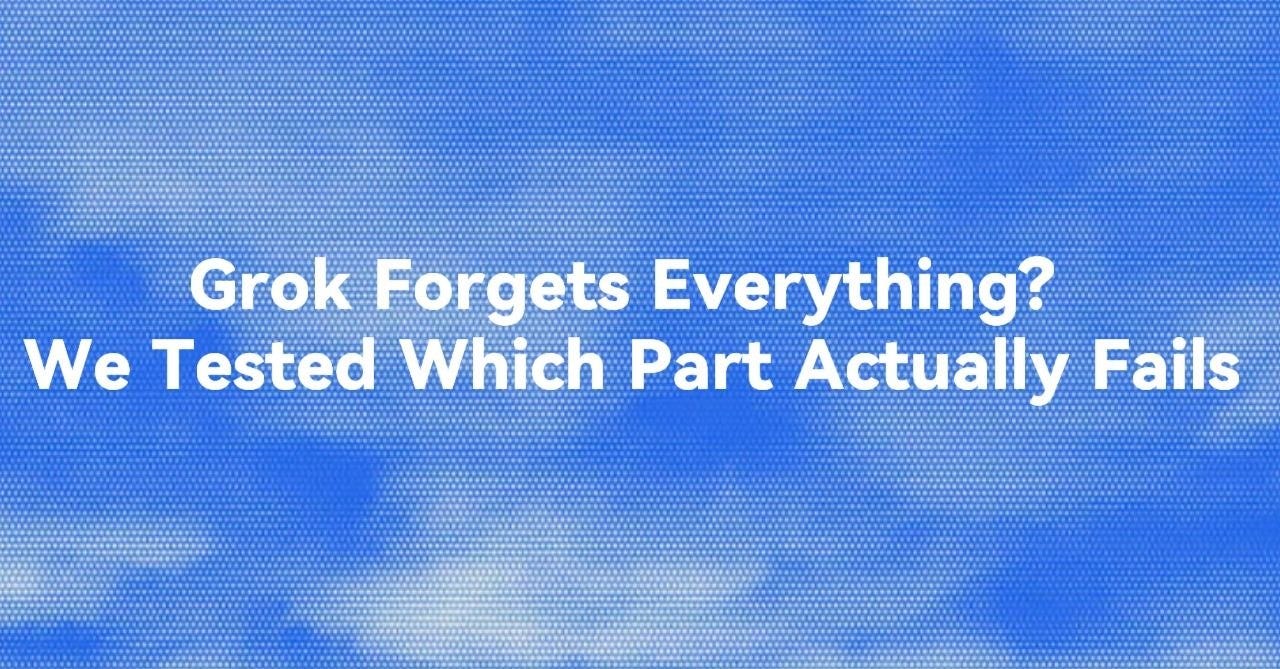Grok Forgets Everything? We Tested Which Part Actually Fails