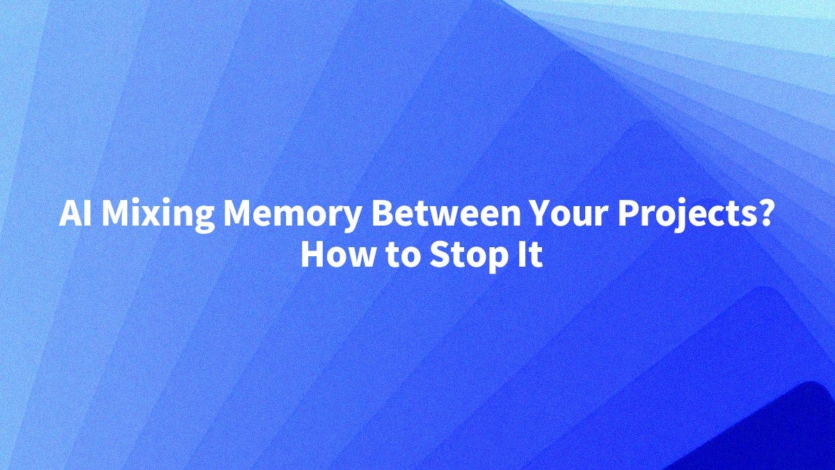 AI Mixing Memory Between Your Projects? How to Stop It