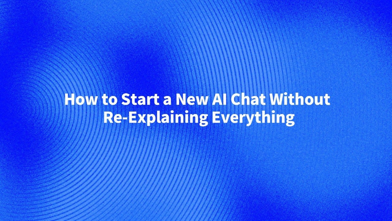 How to Start a New AI Chat Without Re-Explaining Everything